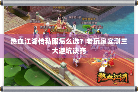 热血江湖传私服怎么选？老玩家实测三大避坑诀窍