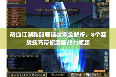 热血江湖私服师徒状态全解析，8个实战技巧带你突破战力瓶颈