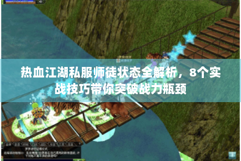 热血江湖私服师徒状态全解析，8个实战技巧带你突破战力瓶颈