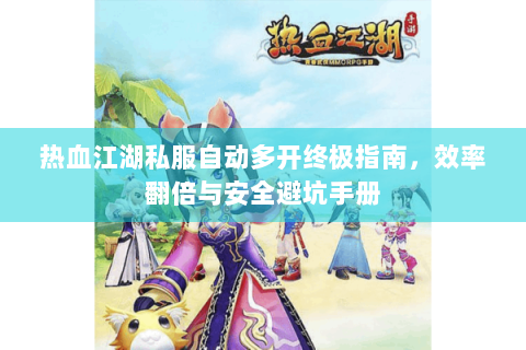 热血江湖私服自动多开终极指南，效率翻倍与安全避坑手册