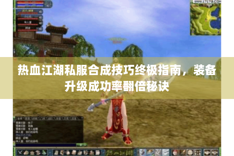 热血江湖私服合成技巧终极指南，装备升级成功率翻倍秘诀