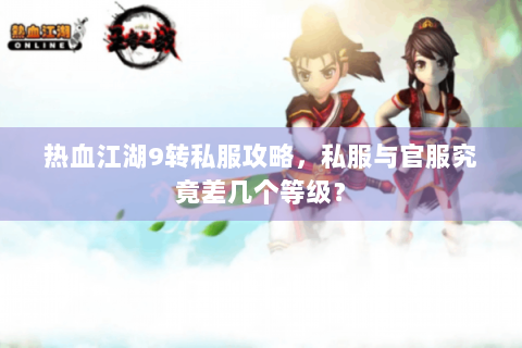 热血江湖9转私服攻略，私服与官服究竟差几个等级？
