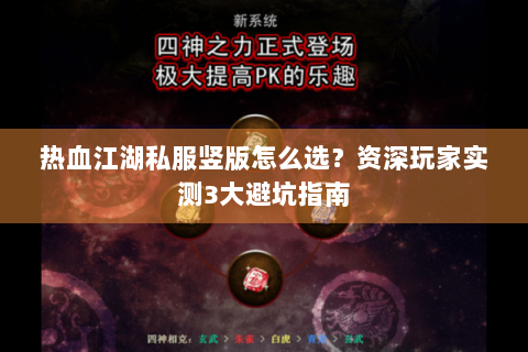 热血江湖私服竖版怎么选？资深玩家实测3大避坑指南