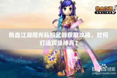 热血江湖阳光私服武器获取攻略，如何打造顶级神兵？