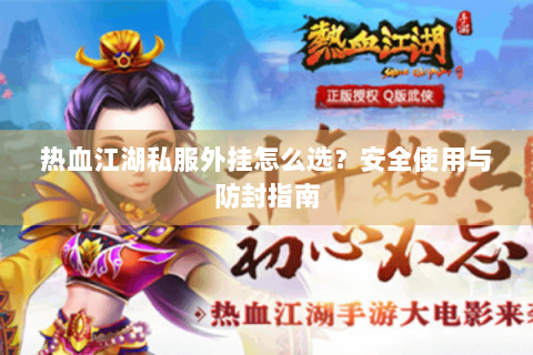 热血江湖私服外挂怎么选？安全使用与防封指南
