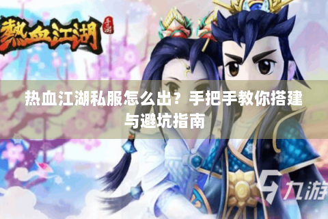 热血江湖私服怎么出？手把手教你搭建与避坑指南