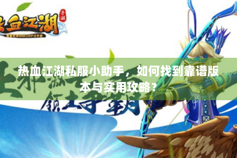 热血江湖私服小助手，如何找到靠谱版本与实用攻略？