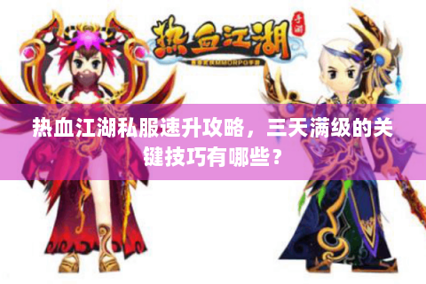 热血江湖私服速升攻略，三天满级的关键技巧有哪些？