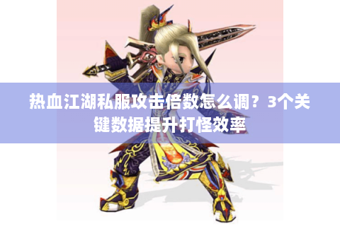 热血江湖私服攻击倍数怎么调？3个关键数据提升打怪效率