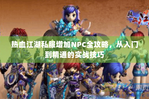 热血江湖私服增加NPC全攻略，从入门到精通的实战技巧