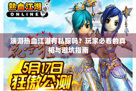 端游热血江湖有私服吗？玩家必看的真相与避坑指南