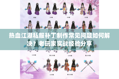 热血江湖私服补丁制作常见问题如何解决？老玩家实战经验分享