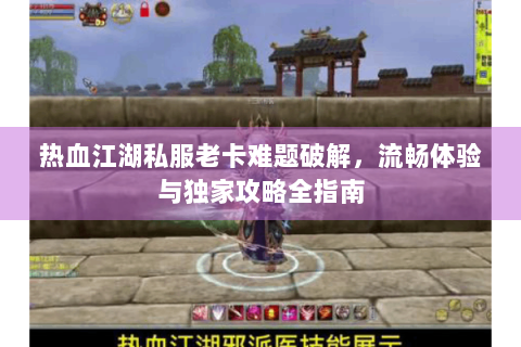 热血江湖私服老卡难题破解，流畅体验与独家攻略全指南