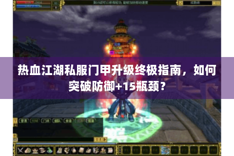 热血江湖私服门甲升级终极指南，如何突破防御+15瓶颈？
