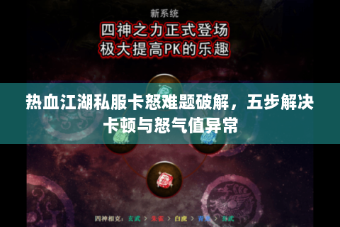 热血江湖私服卡怒难题破解，五步解决卡顿与怒气值异常