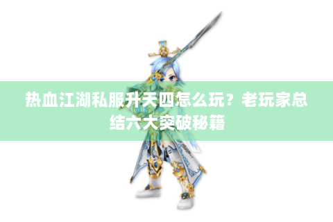 热血江湖私服升天四怎么玩？老玩家总结六大突破秘籍