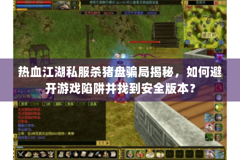 热血江湖私服杀猪盘骗局揭秘，如何避开游戏陷阱并找到安全版本？