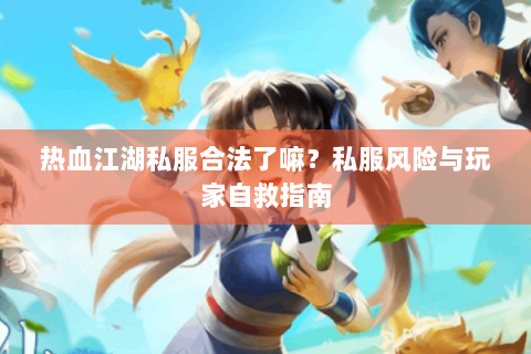 热血江湖私服合法了嘛？私服风险与玩家自救指南