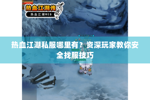 热血江湖私服哪里有？资深玩家教你安全找服技巧