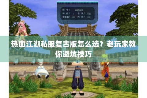 热血江湖私服复古版怎么选？老玩家教你避坑技巧