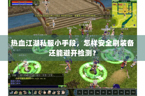 热血江湖私服小手段，怎样安全刷装备还能避开检测？