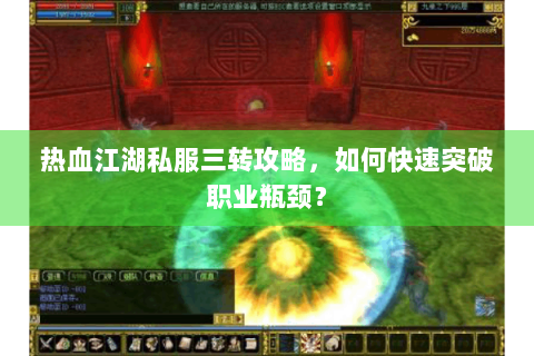 热血江湖私服三转攻略，如何快速突破职业瓶颈？