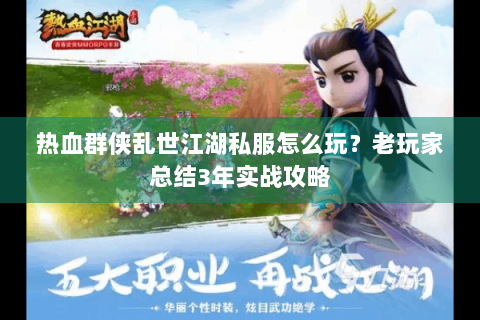 热血群侠乱世江湖私服怎么玩？老玩家总结3年实战攻略