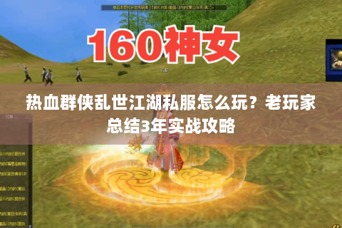 热血群侠乱世江湖私服怎么玩？老玩家总结3年实战攻略