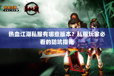 热血江湖私服有哪些版本？私服玩家必看的防坑指南