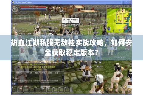热血江湖私服无敌挂实战攻略，如何安全获取稳定版本？