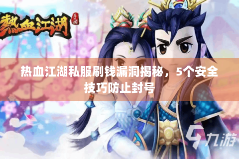 热血江湖私服刷钱漏洞揭秘，5个安全技巧防止封号