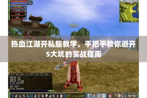 热血江湖开私服教学，手把手教你避开5大坑的实战指南