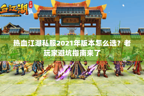 热血江湖私服2021年版本怎么选？老玩家避坑指南来了