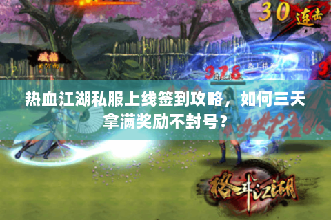 热血江湖私服上线签到攻略，如何三天拿满奖励不封号？
