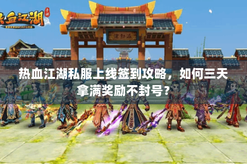 热血江湖私服上线签到攻略，如何三天拿满奖励不封号？