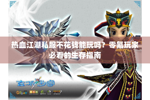 热血江湖私服不花钱能玩吗？零氪玩家必看的生存指南