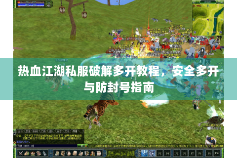 热血江湖私服破解多开教程，安全多开与防封号指南