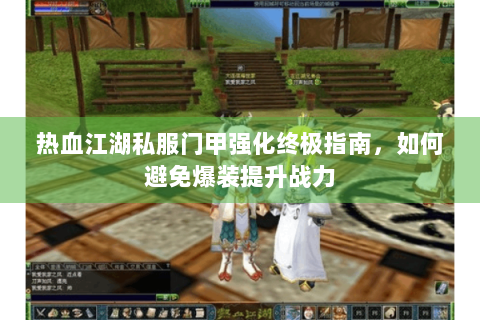 热血江湖私服门甲强化终极指南，如何避免爆装提升战力
