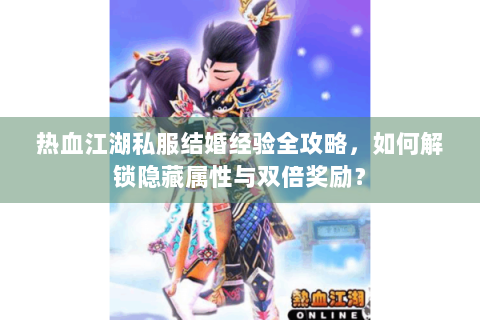 热血江湖私服结婚经验全攻略，如何解锁隐藏属性与双倍奖励？