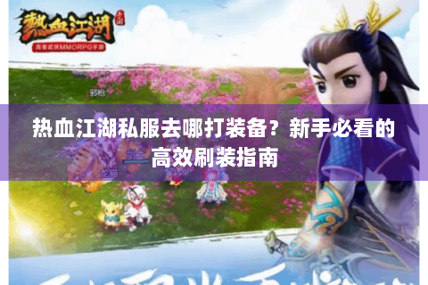 热血江湖私服去哪打装备？新手必看的高效刷装指南
