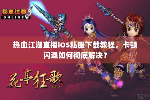 热血江湖直播iOS私服下载教程，卡顿闪退如何彻底解决？