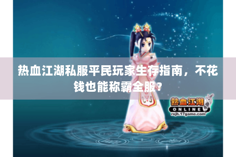 热血江湖私服平民玩家生存指南，不花钱也能称霸全服？