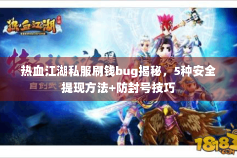 热血江湖私服刷钱bug揭秘，5种安全提现方法+防封号技巧