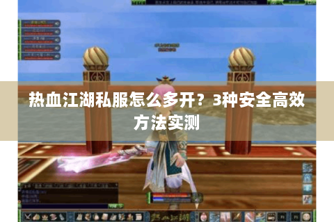 热血江湖私服怎么多开？3种安全高效方法实测
