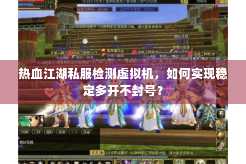 热血江湖私服检测虚拟机，如何实现稳定多开不封号？