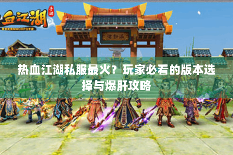 热血江湖私服最火？玩家必看的版本选择与爆肝攻略