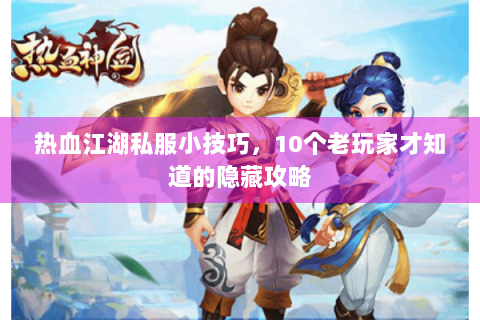 热血江湖私服小技巧，10个老玩家才知道的隐藏攻略
