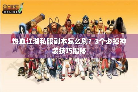 热血江湖私服副本怎么刷？3个必掉神装技巧揭秘