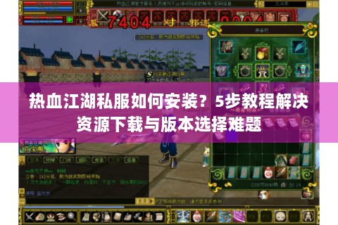 热血江湖私服如何安装？5步教程解决资源下载与版本选择难题