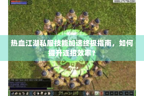 热血江湖私服技能加速终极指南，如何提升连招效率？
